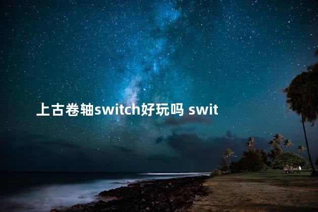 上古卷轴switch好玩吗 switch玩上古卷轴5怎么样